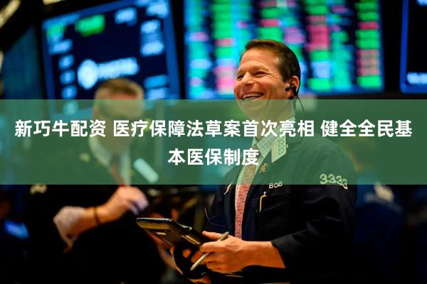 新巧牛配资 医疗保障法草案首次亮相 健全全民基本医保制度