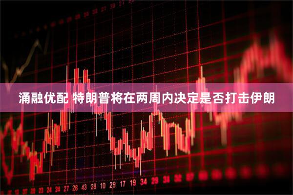 涌融优配 特朗普将在两周内决定是否打击伊朗