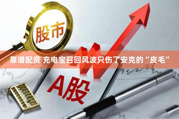 靠谱配资 充电宝召回风波只伤了安克的“皮毛”
