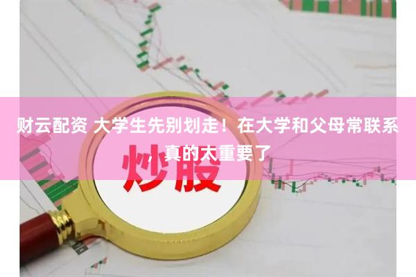 财云配资 大学生先别划走！在大学和父母常联系，真的太重要了