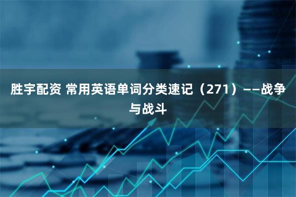 胜宇配资 常用英语单词分类速记（271）——战争与战斗